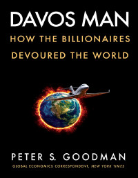 Peter S. Goodman — Davos Man: How the Billionaires Devoured the World