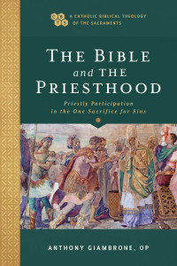 Giambrone, Anthony OP; — The Bible and the Priesthood (A Catholic Biblical Theology of the Sacraments)