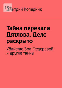 Дмитрий Коперник — Тайна перевала Дятлова. Дело раскрыто. Убийство Зои Федоровой и другие тайны