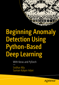 Suman Kalyan Adari, Sridhar Alla — Beginning Anomaly Detection Using Python-Based Deep Learning: Implement Anomaly Detection Applications with Keras and PyTorch