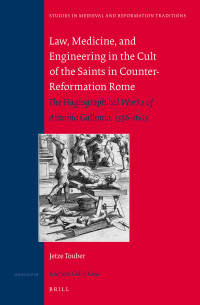 Touber, Jetze — Law, Medicine and Engineering in the Cult of the Saints in Counter-Reformation Rome: The Hagiographical Works of Antonio Gallonio, 1556-1605