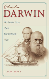 Tim M. Berra — Charles Darwin: The Concise Story of an Extraordinary Man