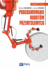 Wojciech Kaczmarek;Jarosaw Panasiuk; — Programowanie robotw przemysowych