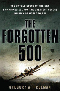 Gregory A. Freeman — The Forgotten 500: The Untold Story of the Men Who Risked All for the Greatest Rescue Mission of World War II