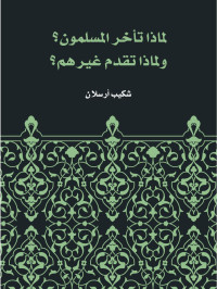 شكيب أرسلان — لماذا تأخر المسلمون؟ ولماذا تقدم غيرهم؟