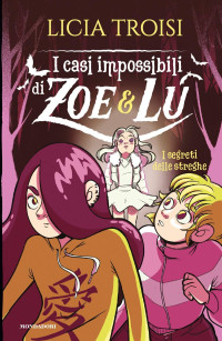 Licia Troisi — I casi impossibili di Zoe e Lu. I segreti delle streghe