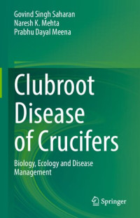 Govind Singh Saharan, Naresh K. Mehta, Prabhu Dayal Meena — Clubroot Disease of Crucifers: Biology, Ecology and Disease Management