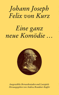 Johann Joseph Felix von Kurz, Andrea Brandner-Kapfer — Johann Joseph Felix von Kurz (1717-1784). Eine ganz neue Komödie...