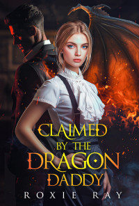 Ray, Roxie — Claimed By The Dragon Daddy: A Single Dad Shifter Romance