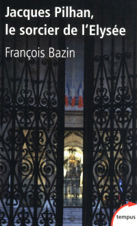 Francois Bazin — Jacques Pilhan, le sorcier de l’Élysée