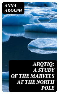 Anna Adolph — Arqtiq: A Study of the Marvels at the North Pole