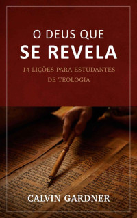 Calvin Gardner — O Deus que Se Revela: 14 lições para estudantes de teologia