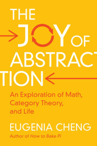 Eugenia Cheng — The Joy of Abstraction: An Exploration of Math, Category Theory, and Life