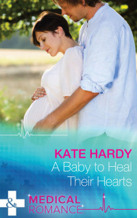 Kate Hardy — A Baby to Heal Their Hearts (Mills & Boon Medical)