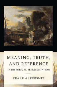 by Frank Ankersmit — Meaning, Truth, and Reference in Historical Representation