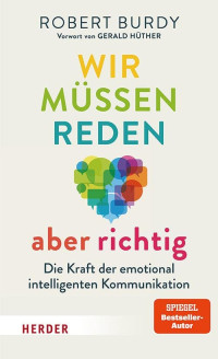 Robert Burdy — Wir müssen reden – aber richtig! Die Kraft der emotional intelligenten Kommunikation. Vorwort von Gerald Hüther