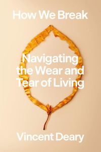 Vincent Deary — How We Break: Navigating the Wear and Tear of Living