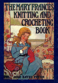 Jane Eayre Fryer — The Mary Frances Knitting and Crocheting Book / or Adventures Among the Knitting People