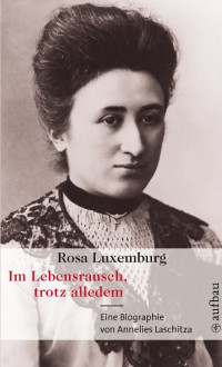 Laschitza, Annelies — Rosa Luxemburg · Im Lebensrausch, trotz alledem