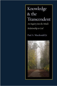 Paul A. Macdonald Jr. — Knowledge and the Transcendent: An Inquiry into the Mind's Relationship to God