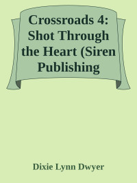 Dixie Lynn Dwyer — Crossroads 4: Shot Through the Heart (Siren Publishing Ménage Everlasting)