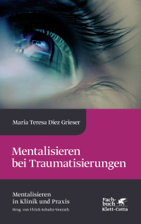 Maria Teresa Diez Grieser; — Mentalisieren bei Traumatisierungen (Mentalisieren in Klinik und Praxis, Bd. 7)