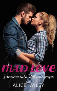 Alice Wiley — Mad Love. Innamorata del mio capo (Italian Edition)