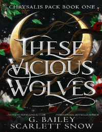 G. Bailey & Scarlett Snow — These Vicious Wolves: Omegaverse Shifter Romance (Chrysalis Pack Book 1)