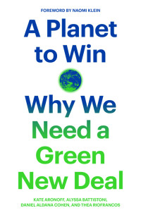 Kate Aronoff, Alyssa Battistoni, Daniel Aldana Cohen, Thea Riofrancos, Alyssa Battistoni, Daniel Aldana Cohen, Thea Riofrancos — A Planet to Win: Why we Need a Green New Deal