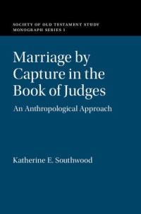 Katherine Southwood — Marriage by Capture in the Book of Judges : An Anthropological Approach