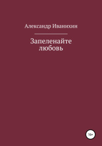 Александр Андреевич Иванихин — Запеленайте любовь