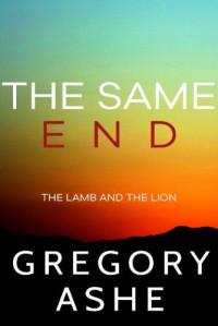 Gregory Ashe — The Same End (The Lamb and the Lion, #3)