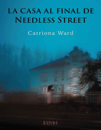 Catriona Ward — LA CASA AL FINAL DE NEEDLESS STREET