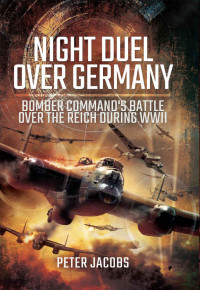 Peter Jacobs — Night Duel Over Germany: Bomber Command's Battle Over the Reich During WWII