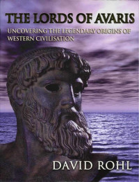 Rohl, David M. — The Lords of Avaris: Uncovering the Legendary Origins of Western Civilization