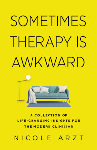 Nicole Arzt — Sometimes Therapy Is Awkward : A Collection of Life-Changing Insights for the Modern Clinician