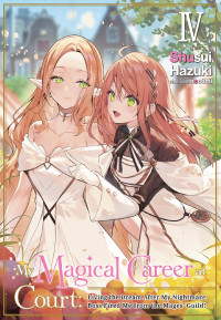 Shusui Hazuki — My Magical Career at Court: Living the Dream After My Nightmare Boss Fired Me from the Mages’ Guild! Volume 4