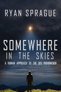 Sprague, Ryan — Somewhere in the Skies: A Human Approach to the UFO Phenomenon