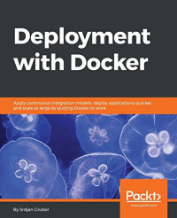 Srdjan Grubor — Deployment with Docker: Apply continuous integration models, deploy applications quicker, and scale at large by putting Docker to work