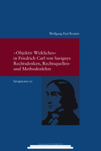 Reutter, Wolfgang Paul — "Objektiv Wirkliches " in Friedrich Carl von Savignys Rechtsdenken, Rechtsquellen- und Methodenlehre