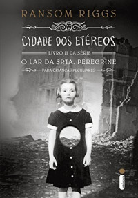 Ransom Riggs — Cidade dos etéreos (O lar da srta. Peregrine para crianças peculiares Livro 2)