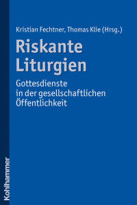 Kristian Fechtner;Thomas Klie (Hrsg.) — Riskante Liturgien. Gottesdienste in der gesellschaftlichen Öffentlichkeit