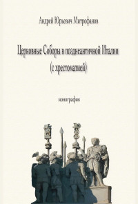 Андрей Юрьевич Митрофанов — Церковные Соборы в позднеантичной Италии (с хрестоматией)