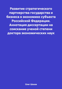 Олег Федорович Шахов — Развитие стратегического партнерства государства и бизнеса в экономике субъекта Российской Федерации. Аннотация диссертации на соискание ученой степени доктора экономических наук