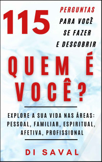 Di Saval — 115 Perguntas para Você se Fazer e Descobrir QUEM É VOCÊ: Explore a sua vida nas áreas: pessoal, familiar, espiritual, afetiva e profissional