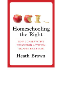 Heath Brown — Homeschooling the Right: How Conservative Education Activism Erodes the State