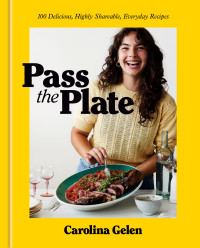 Carolina Gelen — Pass the Plate : 100 Delicious, Highly Shareable, Everyday Recipes — A Cookbook