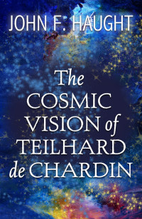 Haught, John F.; — The Cosmic Vision of Teilhard De Chardin