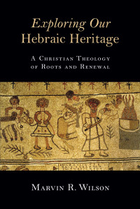 Marvin R. Wilson — Exploring Our Hebraic Heritage