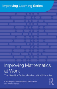 Celia Hoyles, Richard Noss, Phillip Kent & Arthur Bakker — Improving mathematics at work : the need for technomathematical